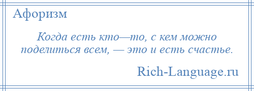 
    Когда есть кто—то, с кем можно поделиться всем, — это и есть счастье.