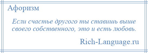 
    Если счастье другого ты ставишь выше своего собственного, это и есть любовь.