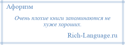 
    Очень плохие книги запоминаются не хуже хороших.