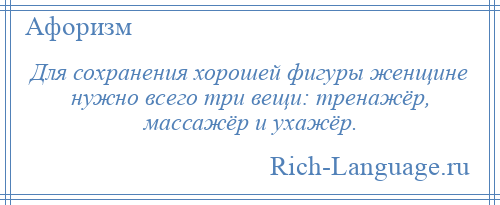 
    Для сохранения хорошей фигуры женщине нужно всего три вещи: тренажёр, массажёр и ухажёр.