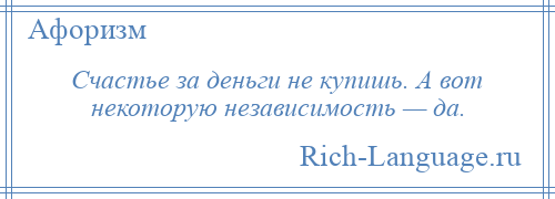 
    Счастье за деньги не купишь. А вот некоторую независимость — да.