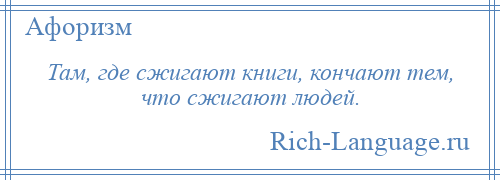 
    Там, где сжигают книги, кончают тем, что сжигают людей.