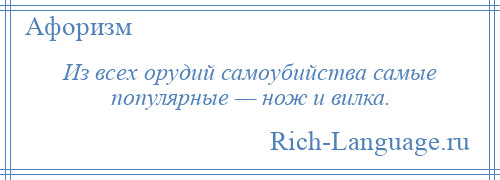 
    Из всех орудий самоубийства самые популярные — нож и вилка.