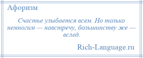 
    Счастье улыбается всем. Но только немногим — навстречу, большинству же — вслед.