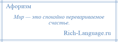 
    Мир — это спокойно перевариваемое счастье.