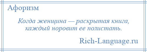 
    Когда женщина — раскрытая книга, каждый норовит ее полистать.