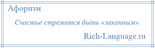 
    Счастье стремится быть «законным».