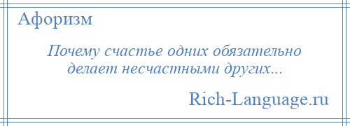 
    Почему счастье одних обязательно делает несчастными других...