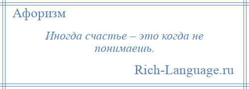 
    Иногда счастье – это когда не понимаешь.