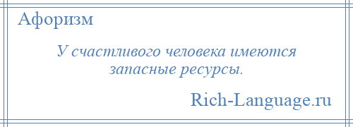 
    У счастливого человека имеются запасные ресурсы.