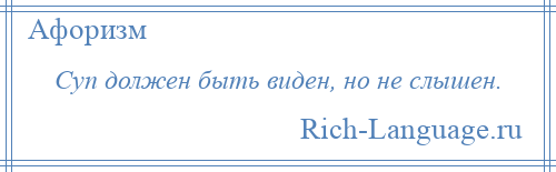 
    Суп должен быть виден, но не слышен.