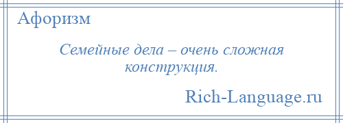 
    Семейные дела – очень сложная конструкция.