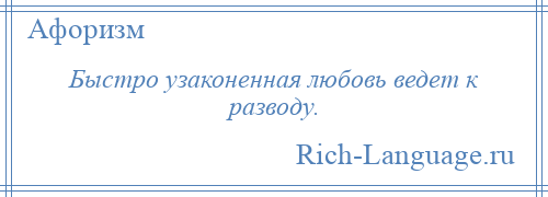 
    Быстро узаконенная любовь ведет к разводу.