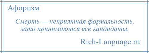 
    Смерть — неприятная формальность, зато принимаются все кандидаты.