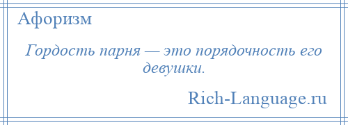 
    Гордость парня — это порядочность его девушки.