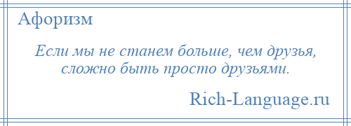 
    Если мы не станем больше, чем друзья, сложно быть просто друзьями.