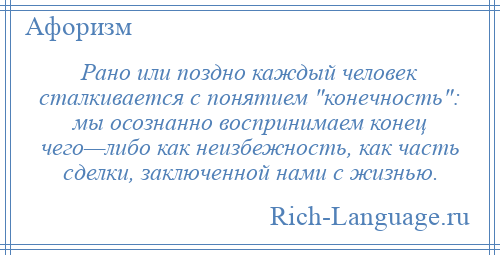 
    Рано или поздно каждый человек сталкивается с понятием конечность : мы осознанно воспринимаем конец чего—либо как неизбежность, как часть сделки, заключенной нами с жизнью.