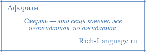 
    Смерть — это вещь конечно же неожиданная, но ожидаемая.