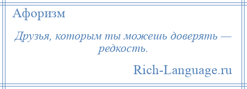 
    Друзья, которым ты можешь доверять — редкость.