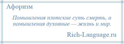 
    Помышления плотские суть смерть, а помышления духовные — жизнь и мир.