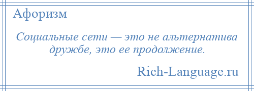 
    Социальные сети — это не альтернатива дружбе, это ее продолжение.