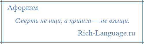 
    Смерть не ищи, а пришла — не взыщи.