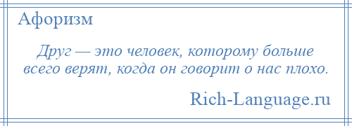 
    Друг — это человек, которому больше всего верят, когда он говорит о нас плохо.