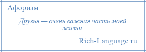 
    Друзья — очень важная часть моей жизни.