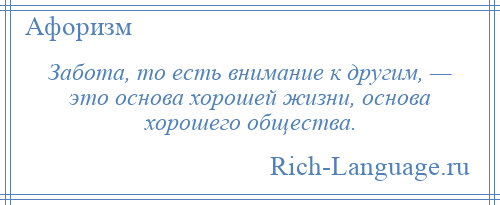 
    Забота, то есть внимание к другим, — это основа хорошей жизни, основа хорошего общества.