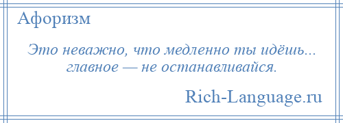 
    Это неважно, что медленно ты идёшь... главное — не останавливайся.