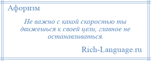 
    Не важно с какой скоростью ты движешься к своей цели, главное не останавливаться.