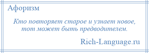 
    Кто повторяет старое и узнает новое, тот может быть предводителем.