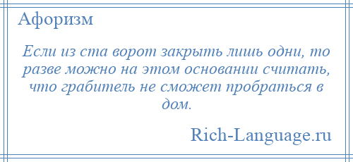 
    Если из ста ворот закрыть лишь одни, то разве можно на этом основании считать, что грабитель не сможет пробраться в дом.