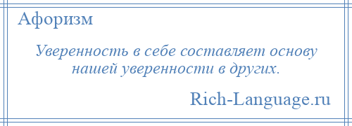 
    Уверенность в себе составляет основу нашей уверенности в других.