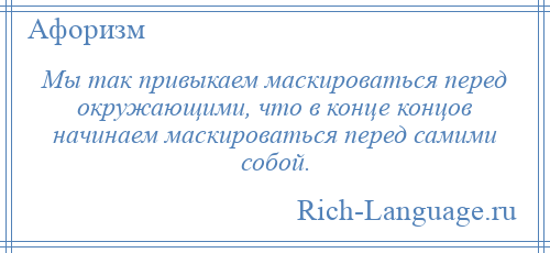 
    Мы так привыкаем маскироваться перед окружающими, что в конце концов начинаем маскироваться перед самими собой.