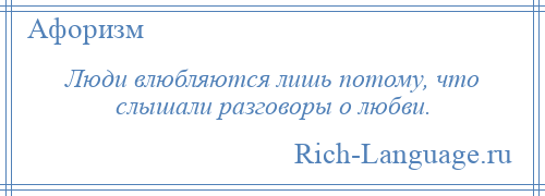 
    Люди влюбляются лишь потому, что слышали разговоры о любви.