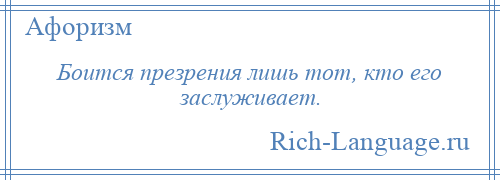 
    Боится презрения лишь тот, кто его заслуживает.