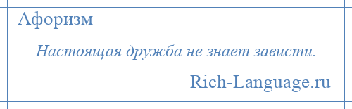 
    Настоящая дружба не знает зависти.