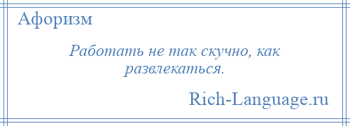 
    Работать не так скучно, как развлекаться.