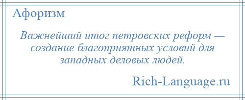 
    Важнейший итог петровских реформ — создание благоприятных условий для западных деловых людей.