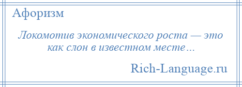 
    Локомотив экономического роста — это как слон в известном месте…