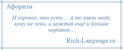 
    И хорошо, что есть… А то взяли моду, кому не лень, и каждый ещё и больше норовит…