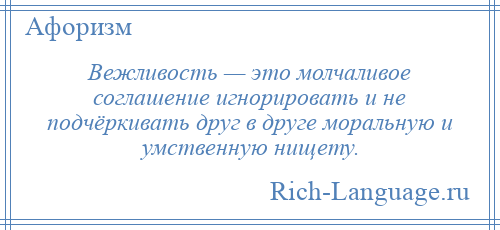
    Вежливость — это молчаливое соглашение игнорировать и не подчёркивать друг в друге моральную и умственную нищету.