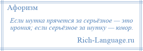 
    Если шутка прячется за серьёзное — это ирония; если серьёзное за шутку — юмор.