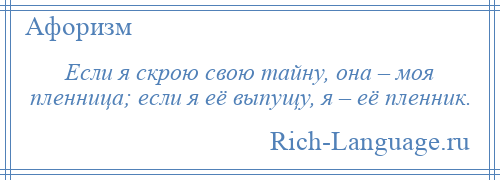 
    Если я скрою свою тайну, она – моя пленница; если я её выпущу, я – её пленник.