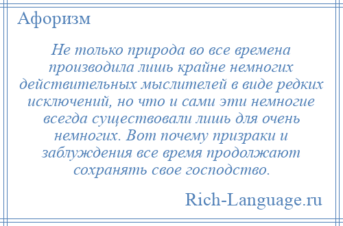 
    Не только природа во все времена производила лишь крайне немногих действительных мыслителей в виде редких исключений, но что и сами эти немногие всегда существовали лишь для очень немногих. Вот почему призраки и заблуждения все время продолжают сохранять свое господство.