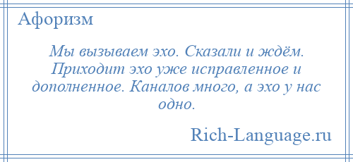 
    Мы вызываем эхо. Сказали и ждём. Приходит эхо уже исправленное и дополненное. Каналов много, а эхо у нас одно.