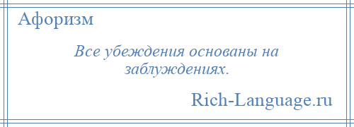 
    Все убеждения основаны на заблуждениях.