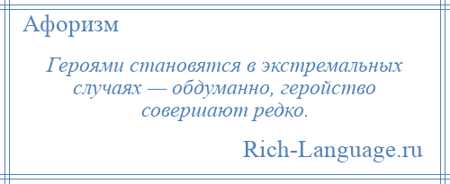 
    Героями становятся в экстремальных случаях — обдуманно, геройство совершают редко.