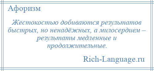
    Жестокостью добиваются результатов быстрых, но ненадёжных, а милосердием – результаты медленные и продолжительные.